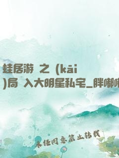 蛙居游戲之開(kāi)局潛入大明星私宅