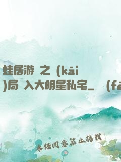 蛙居游戲之開(kāi)局潛入大明星私宅
