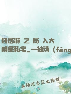 蛙居游戲之開局潛入大明星私宅