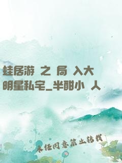 蛙居游戲之開局潛入大明星私宅