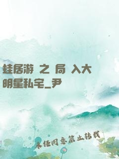 蛙居游戲之開局潛入大明星私宅
