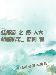 蛙居游戲之開局潛入大明星私宅