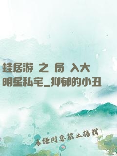 蛙居游戲之開局潛入大明星私宅