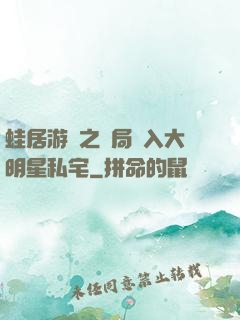 蛙居游戲之開局潛入大明星私宅