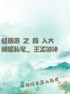 蛙居游戲之開局潛入大明星私宅