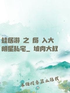 蛙居游戲之開局潛入大明星私宅