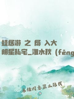 蛙居游戲之開局潛入大明星私宅