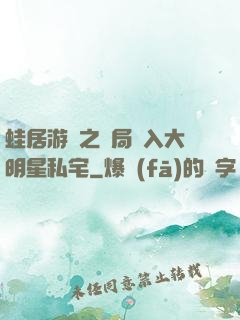 蛙居游戲之開局潛入大明星私宅