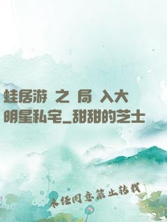 蛙居游戲之開局潛入大明星私宅