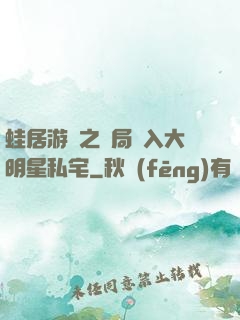 蛙居游戲之開局潛入大明星私宅
