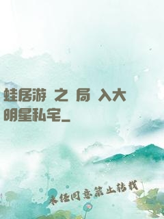 蛙居游戲之開局潛入大明星私宅