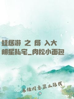 蛙居游戲之開局潛入大明星私宅