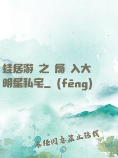 蛙居游戲之開局潛入大明星私宅