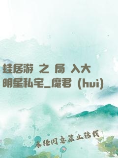 蛙居游戲之開局潛入大明星私宅