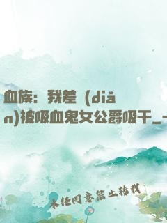 血族：我差點(diǎn)被吸血鬼女公爵吸干