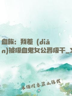 血族：我差點(diǎn)被吸血鬼女公爵吸干