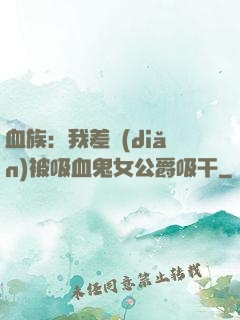 血族：我差點(diǎn)被吸血鬼女公爵吸干