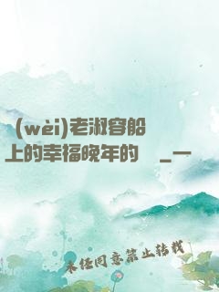 衛(wèi)老淑容船上的幸福晚年的說說