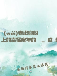 衛(wèi)老淑容船上的幸福晚年的說說