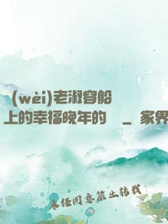 衛(wèi)老淑容船上的幸福晚年的說說