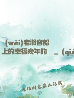衛(wèi)老淑容船上的幸福晚年的說說