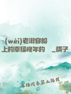 衛(wèi)老淑容船上的幸福晚年的說說