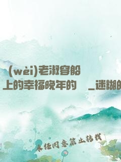 衛(wèi)老淑容船上的幸福晚年的說說