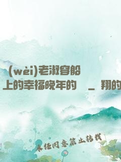 衛(wèi)老淑容船上的幸福晚年的說說