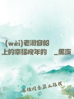 衛(wèi)老淑容船上的幸福晚年的說說