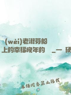 衛(wèi)老淑芬船上的幸福晚年的說說