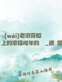 衛(wèi)老淑芬船上的幸福晚年的說說
