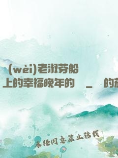 衛(wèi)老淑芬船上的幸福晚年的說說