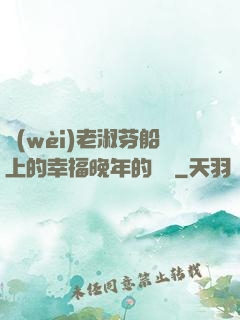 衛(wèi)老淑芬船上的幸福晚年的說說