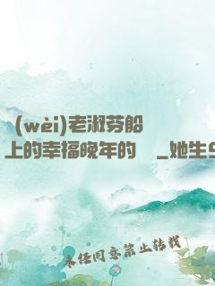 衛(wèi)老淑芬船上的幸福晚年的說說
