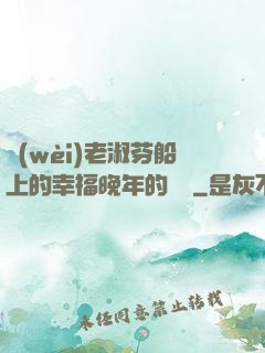 衛(wèi)老淑芬船上的幸福晚年的說說