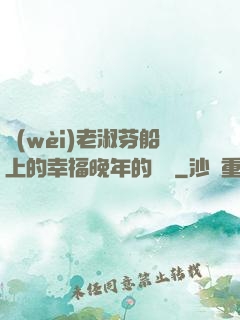 衛(wèi)老淑芬船上的幸福晚年的說說