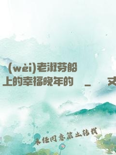 衛(wèi)老淑芬船上的幸福晚年的說說