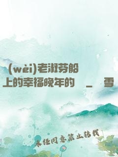衛(wèi)老淑芬船上的幸福晚年的說說