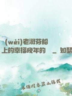 衛(wèi)老淑芬船上的幸福晚年的說說