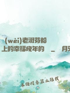 衛(wèi)老淑芬船上的幸福晚年的說說