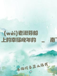衛(wèi)老淑芬船上的幸福晚年的說說
