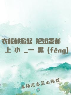 衣服都掀起來把奶罩都丟上來小說