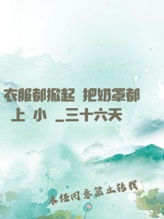 衣服都掀起來把奶罩都丟上來小說