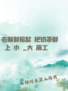 衣服都掀起來把奶罩都丟上來小說