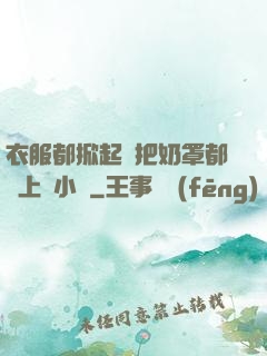 衣服都掀起來把奶罩都丟上來小說