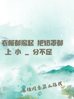 衣服都掀起來把奶罩都丟上來小說