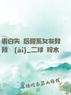 表白失敗后甜系女友教我戀愛(ài)