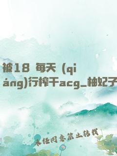 被18號每天強(qiáng)行榨干acg