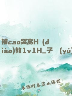 被cao哭高H調(diào)教1v1H