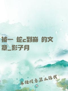 被一條蛇c到崩潰的文章